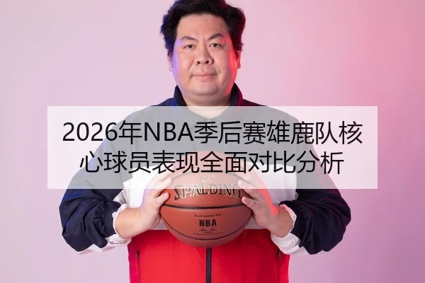 2026年NBA季后赛雄鹿队核心球员表现全面对比分析