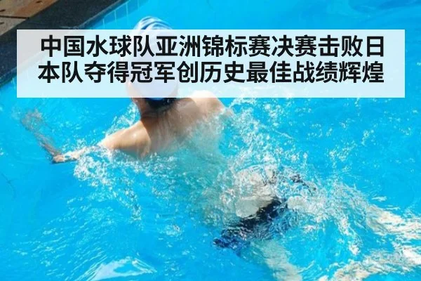 中国水球队亚洲锦标赛决赛击败日本队夺得冠军创历史最佳战绩辉煌
