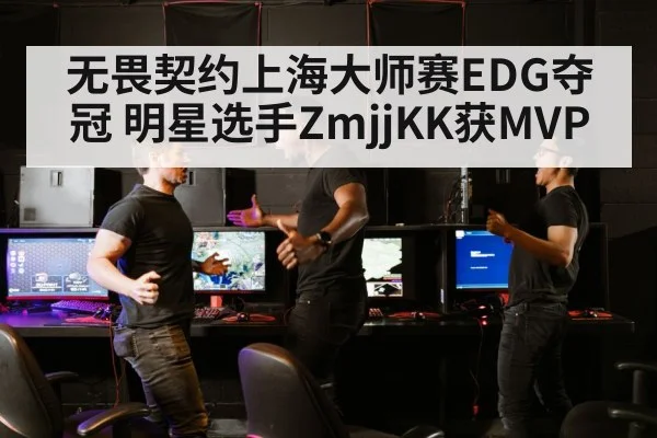 无畏契约上海大师赛EDG夺冠 明星选手ZmjjKK获MVP